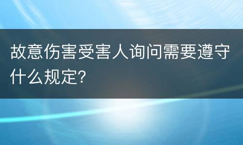 故意伤害受害人询问需要遵守什么规定？