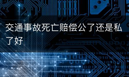 交通事故死亡赔偿公了还是私了好