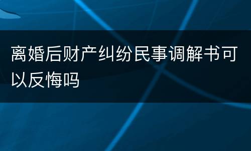离婚后财产纠纷民事调解书可以反悔吗