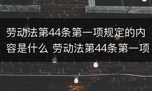 劳动法第44条第一项规定的内容是什么 劳动法第44条第一项规定的内容是什么意思
