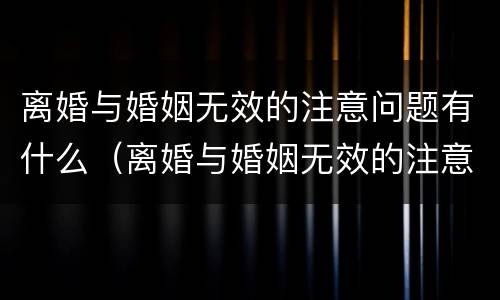 离婚与婚姻无效的注意问题有什么（离婚与婚姻无效的注意问题有什么区别）