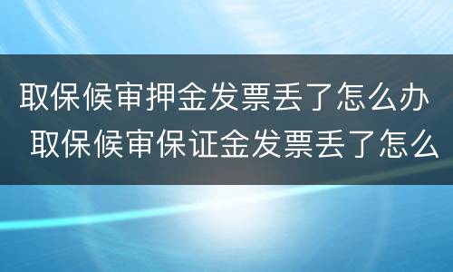 取保候审押金发票丢了怎么办 取保候审保证金发票丢了怎么办