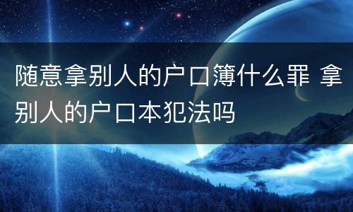 随意拿别人的户口簿什么罪 拿别人的户口本犯法吗