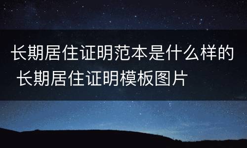 长期居住证明范本是什么样的 长期居住证明模板图片