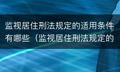 监视居住刑法规定的适用条件有哪些（监视居住刑法规定的适用条件有哪些呢）