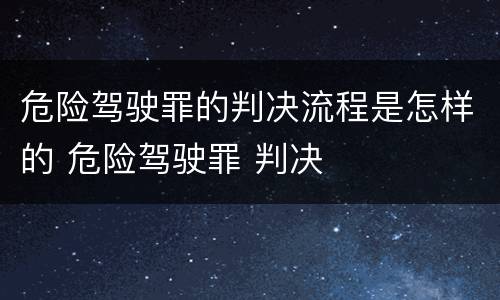 危险驾驶罪的判决流程是怎样的 危险驾驶罪 判决