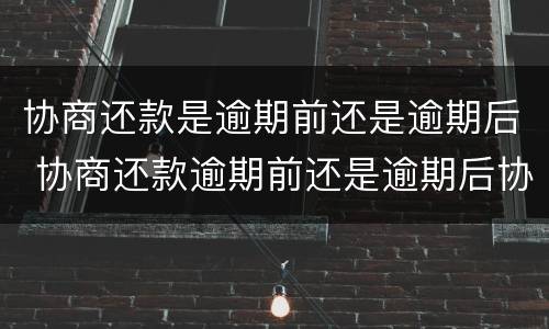 协商还款是逾期前还是逾期后 协商还款逾期前还是逾期后协商