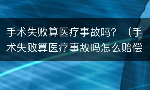 手术失败算医疗事故吗？（手术失败算医疗事故吗怎么赔偿）