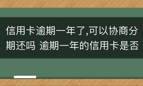 信用卡逾期一年了,可以协商分期还吗 逾期一年的信用卡是否可以去协商分期