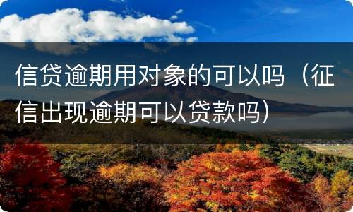 信贷逾期用对象的可以吗（征信出现逾期可以贷款吗）