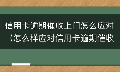 信用卡逾期催收上门怎么应对（怎么样应对信用卡逾期催收电话?）