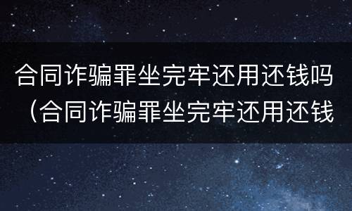 合同诈骗罪坐完牢还用还钱吗（合同诈骗罪坐完牢还用还钱吗）