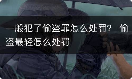 一般犯了偷盗罪怎么处罚？ 偷盗最轻怎么处罚