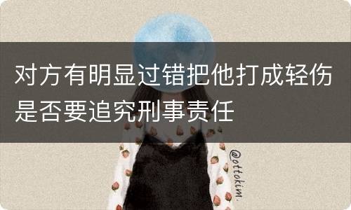 对方有明显过错把他打成轻伤是否要追究刑事责任