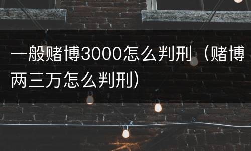 一般赌博3000怎么判刑（赌博两三万怎么判刑）
