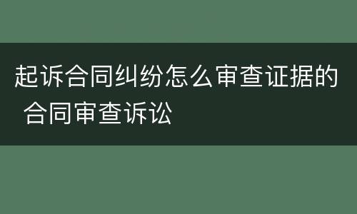 起诉合同纠纷怎么审查证据的 合同审查诉讼