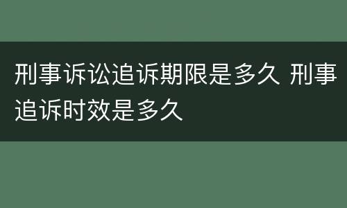 刑事诉讼追诉期限是多久 刑事追诉时效是多久