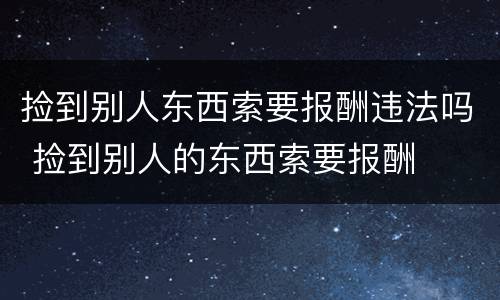 捡到别人东西索要报酬违法吗 捡到别人的东西索要报酬
