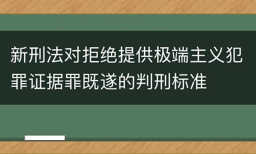 新刑法对拒绝提供极端主义犯罪证据罪既遂的判刑标准