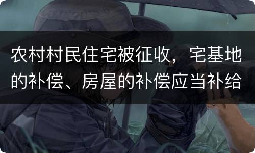 农村村民住宅被征收，宅基地的补偿、房屋的补偿应当补给谁？