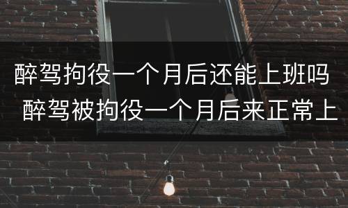 醉驾拘役一个月后还能上班吗 醉驾被拘役一个月后来正常上班以后还会被开除么