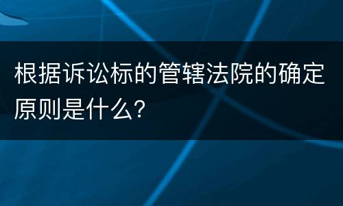 根据诉讼标的管辖法院的确定原则是什么？