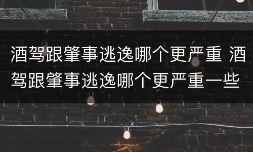 酒驾跟肇事逃逸哪个更严重 酒驾跟肇事逃逸哪个更严重一些