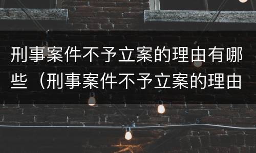 刑事案件不予立案的理由有哪些（刑事案件不予立案的理由有哪些方面）