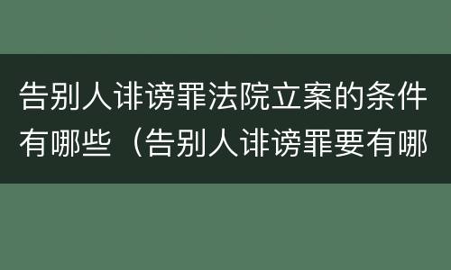 告别人诽谤罪法院立案的条件有哪些（告别人诽谤罪要有哪些证据?）