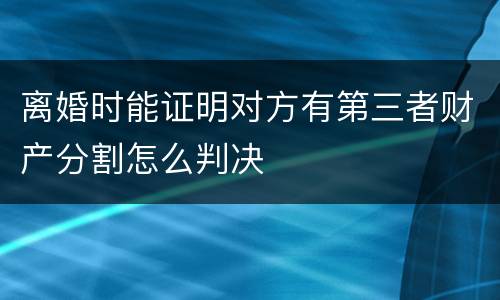 离婚时能证明对方有第三者财产分割怎么判决
