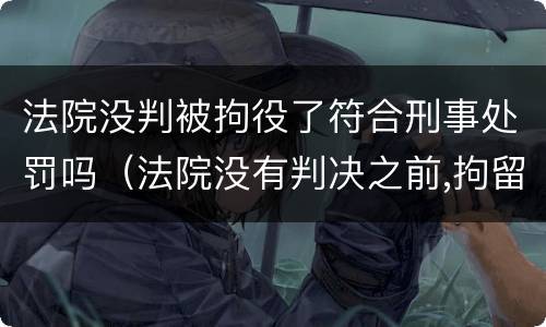 法院没判被拘役了符合刑事处罚吗（法院没有判决之前,拘留算坐牢?）