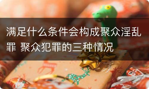 满足什么条件会构成聚众淫乱罪 聚众犯罪的三种情况