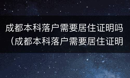 成都本科落户需要居住证明吗（成都本科落户需要居住证明吗）