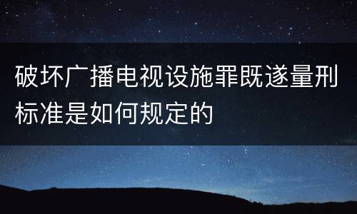 破坏广播电视设施罪既遂量刑标准是如何规定的