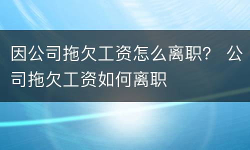 因公司拖欠工资怎么离职？ 公司拖欠工资如何离职