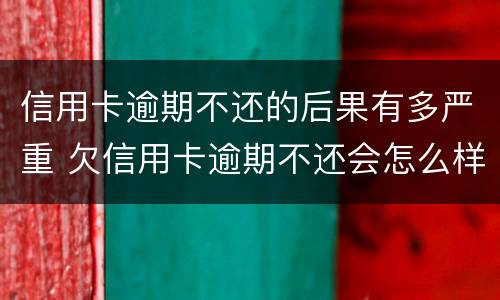 信用卡逾期不还的后果有多严重 欠信用卡逾期不还会怎么样