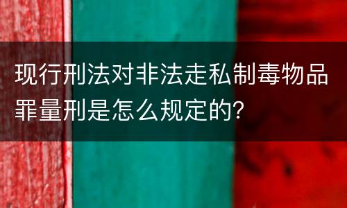 现行刑法对非法走私制毒物品罪量刑是怎么规定的？
