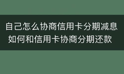 自己怎么协商信用卡分期减息 如何和信用卡协商分期还款