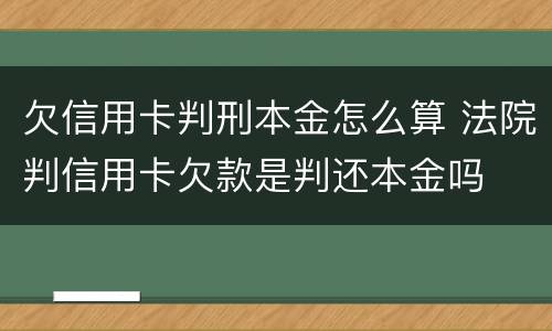 欠信用卡判刑本金怎么算 法院判信用卡欠款是判还本金吗
