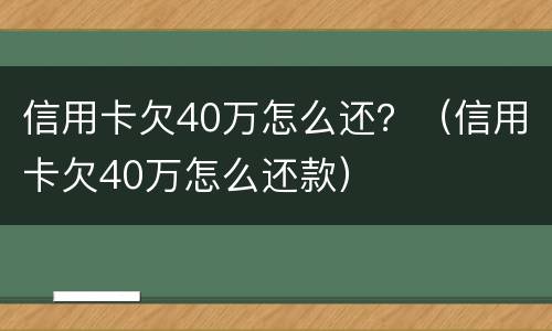 信用卡欠40万怎么还？（信用卡欠40万怎么还款）