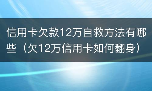 信用卡欠款12万自救方法有哪些（欠12万信用卡如何翻身）
