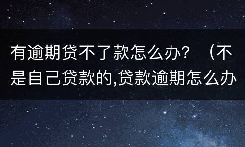 有逾期贷不了款怎么办？（不是自己贷款的,贷款逾期怎么办）