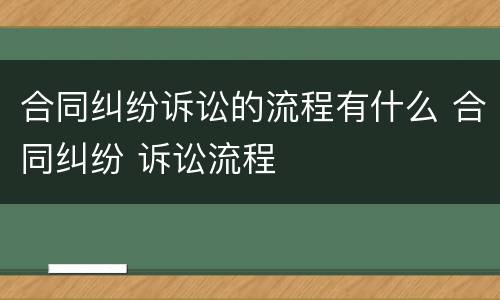 合同纠纷诉讼的流程有什么 合同纠纷 诉讼流程