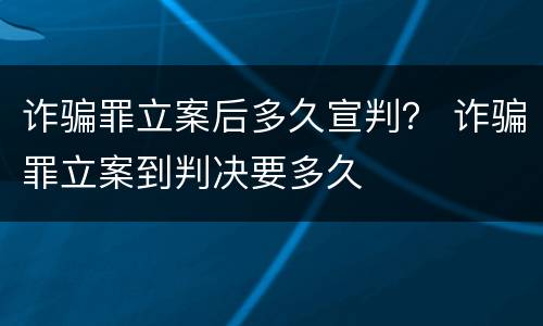 诈骗罪立案后多久宣判？ 诈骗罪立案到判决要多久