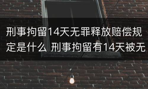 刑事拘留14天无罪释放赔偿规定是什么 刑事拘留有14天被无罪释放吗