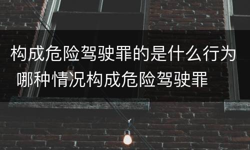 构成危险驾驶罪的是什么行为 哪种情况构成危险驾驶罪
