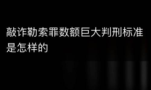 敲诈勒索罪数额巨大判刑标准是怎样的