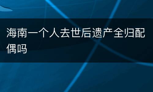 海南一个人去世后遗产全归配偶吗