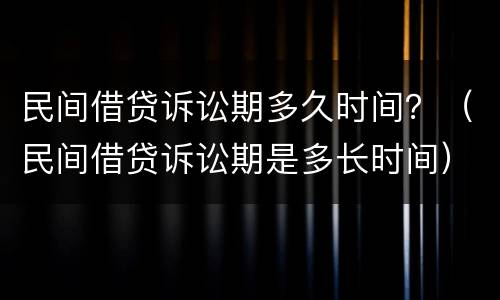 民间借贷诉讼期多久时间？（民间借贷诉讼期是多长时间）