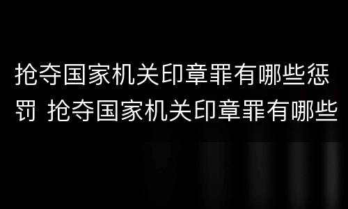 抢夺国家机关印章罪有哪些惩罚 抢夺国家机关印章罪有哪些惩罚措施